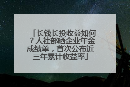 长钱长投收益如何？人社部晒企业年金成绩单，首次公布近三年累计收益率