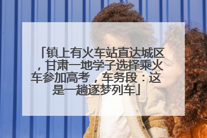 镇上有火车站直达城区，甘肃一地学子选择乘火车参加高考，车务段：这是一趟逐梦列车