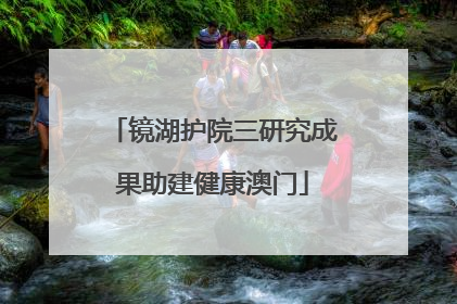 镜湖护院三研究成果助建健康澳门
