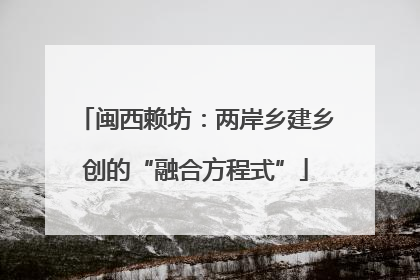 闽西赖坊：两岸乡建乡创的“融合方程式”