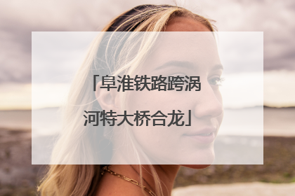 阜淮铁路跨涡河特大桥合龙