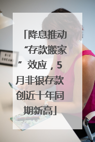 降息推动“存款搬家”效应，5月非银存款创近十年同期新高