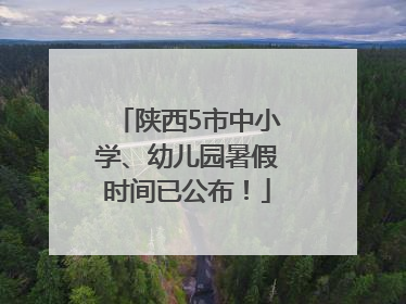 陕西5市中小学、幼儿园暑假时间已公布！