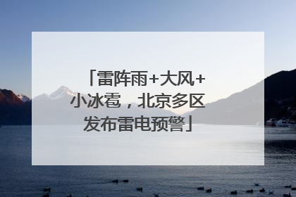 雷阵雨+大风+小冰雹，北京多区发布雷电预警