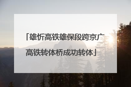 雄忻高铁雄保段跨京广高铁转体桥成功转体