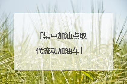 集中加油点取代流动加油车