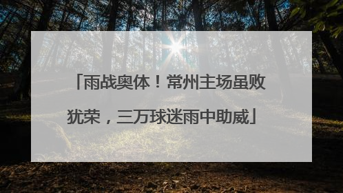 雨战奥体！常州主场虽败犹荣，三万球迷雨中助威