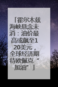 霍尔木兹海峡悬念未消：油价最高或飙至120美元，全球经济期待欧佩克“加油”