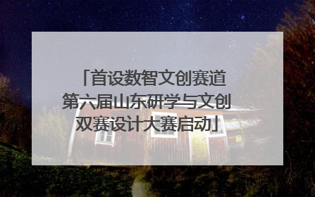 首设数智文创赛道 第六届山东研学与文创双赛设计大赛启动