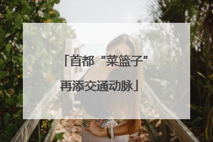 首都“菜篮子”再添交通动脉