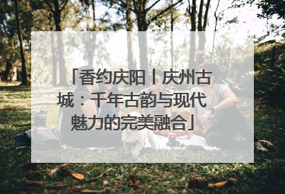 香约庆阳丨庆州古城：千年古韵与现代魅力的完美融合