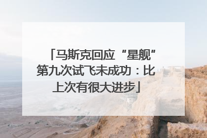 马斯克回应“星舰”第九次试飞未成功：比上次有很大进步