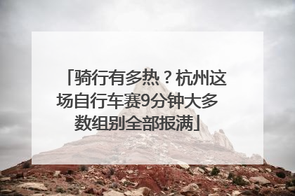 骑行有多热？杭州这场自行车赛9分钟大多数组别全部报满