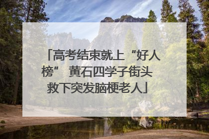 高考结束就上“好人榜” 黄石四学子街头救下突发脑梗老人