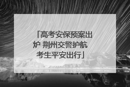 高考安保预案出炉 荆州交警护航考生平安出行