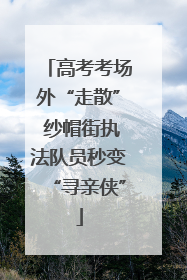 高考考场外“走散” 纱帽街执法队员秒变“寻亲侠”