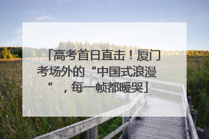 高考首日直击！厦门考场外的“中国式浪漫”，每一帧都暖哭