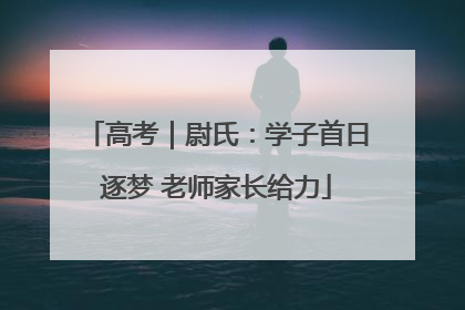 高考｜尉氏：学子首日逐梦 老师家长给力