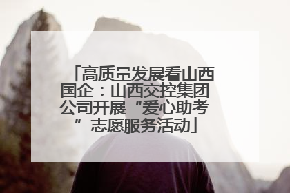 高质量发展看山西国企：山西交控集团公司开展“爱心助考”志愿服务活动