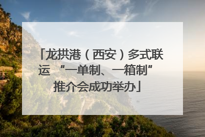龙拱港（西安）多式联运 “一单制、一箱制” 推介会成功举办