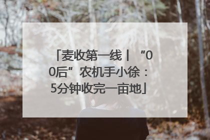 麦收第一线丨“00后”农机手小徐：5分钟收完一亩地