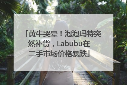 黄牛哭晕！泡泡玛特突然补货，Labubu在二手市场价格暴跌