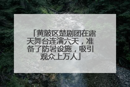 黄陂区楚剧团在露天舞台连演六天，准备了防暑设施，吸引观众上万人
