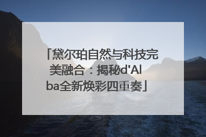 黛尔珀自然与科技完美融合：揭秘d'Alba全新焕彩四重奏