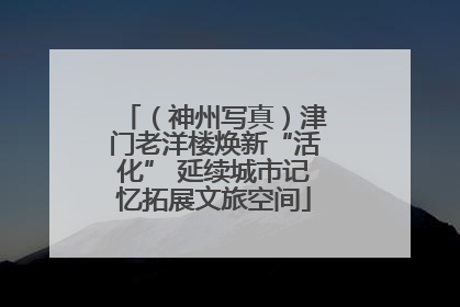 （神州写真）津门老洋楼焕新“活化” 延续城市记忆拓展文旅空间