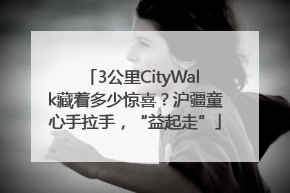 3公里CityWalk藏着多少惊喜？沪疆童心手拉手，“益起走”