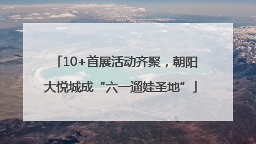 10+首展活动齐聚，朝阳大悦城成“六一遛娃圣地”