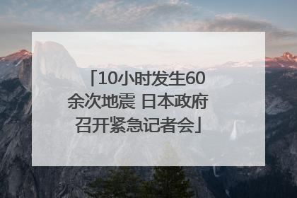 10小时发生60余次地震 日本政府召开紧急记者会