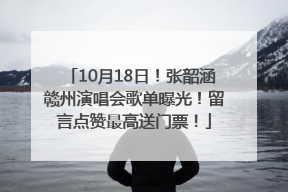10月18日！张韶涵赣州演唱会歌单曝光！留言点赞最高送门票！