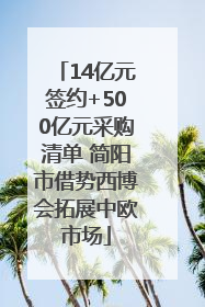 14亿元签约+500亿元采购清单 简阳市借势西博会拓展中欧市场