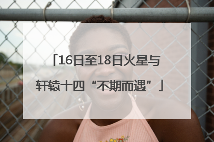 16日至18日火星与轩辕十四“不期而遇”