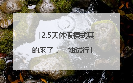 2.5天休假模式真的来了，一地试行