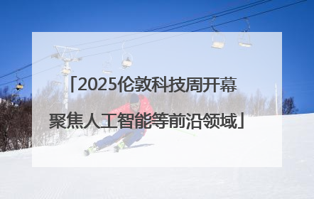 2025伦敦科技周开幕 聚焦人工智能等前沿领域