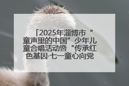2025年淄博市“童声里的中国”少年儿童合唱活动暨“传承红色基因·七一童心向党”歌咏展演举行