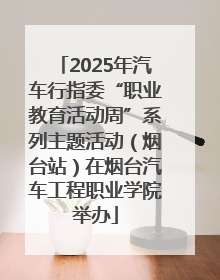 2025年汽车行指委“职业教育活动周”系列主题活动（烟台站）在烟台汽车工程职业学院举办