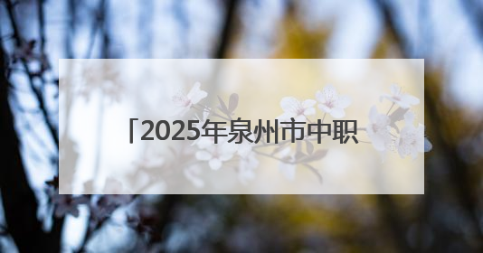 2025年泉州市中职、技工院校招生工作方案出台！权威解读→