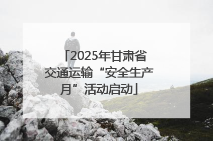 2025年甘肃省交通运输“安全生产月”活动启动