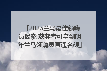 2025兰马最佳领嗨员揭晓 获奖者可拿到明年兰马领嗨员直通名额