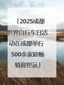 2025成都世界自行车日活动在成都举行 500余家庭畅骑迎世运