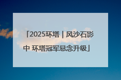2025环塔｜风沙石影中 环塔冠军悬念升级