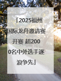 2025福州国际龙舟邀请赛开赛 超2000名中外选手逐浪争先