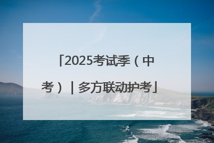 2025考试季（中考）｜多方联动护考