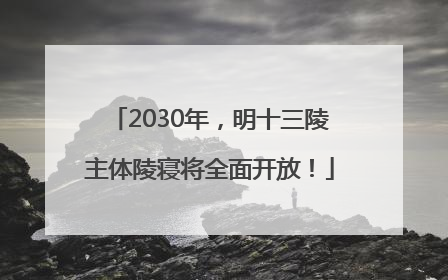 2030年，明十三陵主体陵寝将全面开放！
