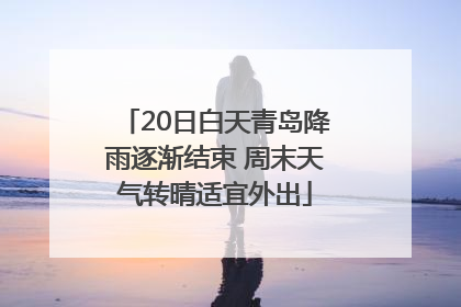 20日白天青岛降雨逐渐结束 周末天气转晴适宜外出