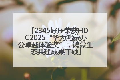 2345好压荣获HDC2025“华为鸿蒙办公卓越体验奖”，鸿蒙生态共建成果丰硕