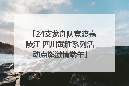 24支龙舟队竞渡嘉陵江 四川武胜系列活动点燃激情端午